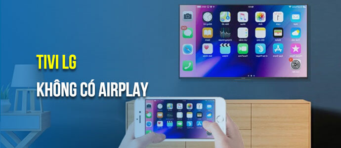 Tivi LG không có AirPlay – Nguyên nhân và cách khắc phục hiệu quả